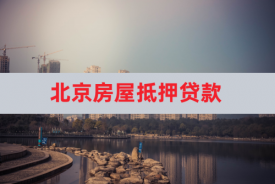 北京房屋抵押贷款怎么办理?北京房屋抵押贷款流程、政策新规